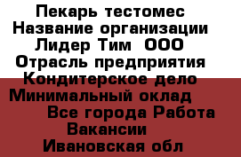 Пекарь-тестомес › Название организации ­ Лидер Тим, ООО › Отрасль предприятия ­ Кондитерское дело › Минимальный оклад ­ 25 000 - Все города Работа » Вакансии   . Ивановская обл.